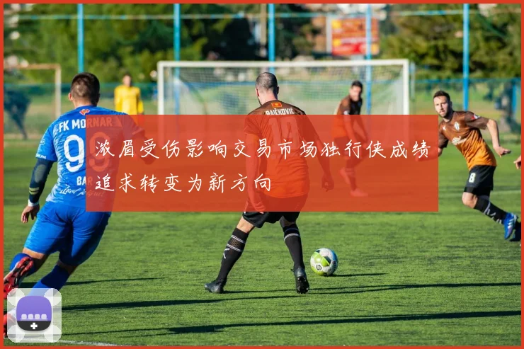 浓眉受伤影响交易市场独行侠成绩追求转变为新方向