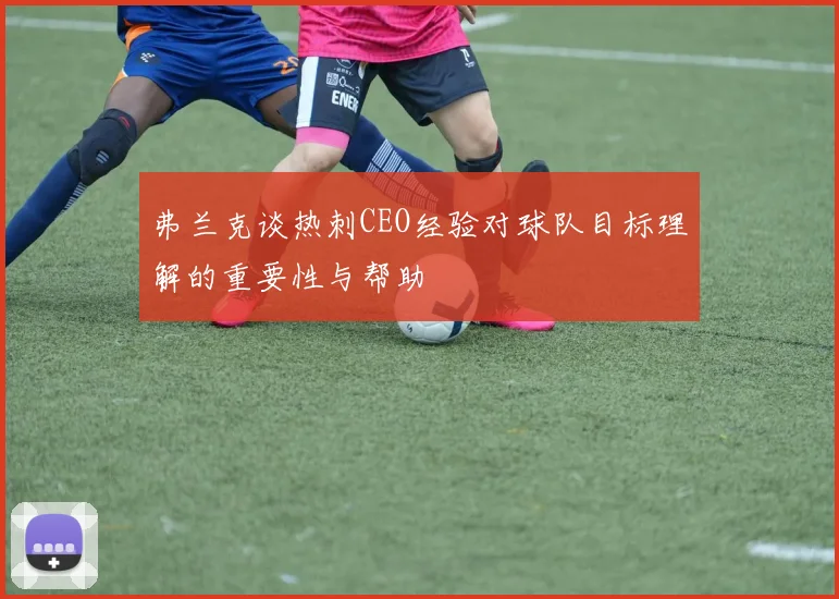 弗兰克谈热刺CEO经验对球队目标理解的重要性与帮助