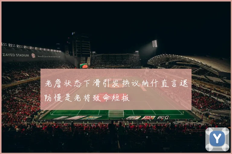 老詹状态下滑引发热议纳什直言退防慢是老将致命短板
