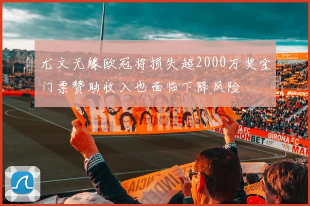 尤文无缘欧冠将损失超2000万奖金门票赞助收入也面临下降风险