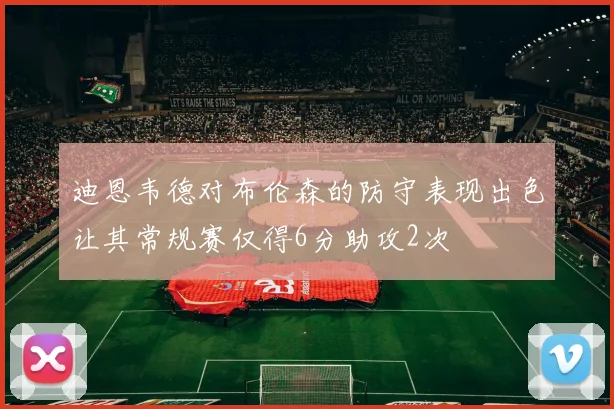 迪恩韦德对布伦森的防守表现出色让其常规赛仅得6分助攻2次