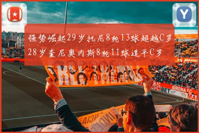 强势崛起29岁托尼8轮13球超越C罗28岁奎尼奥内斯8轮11球追平C罗