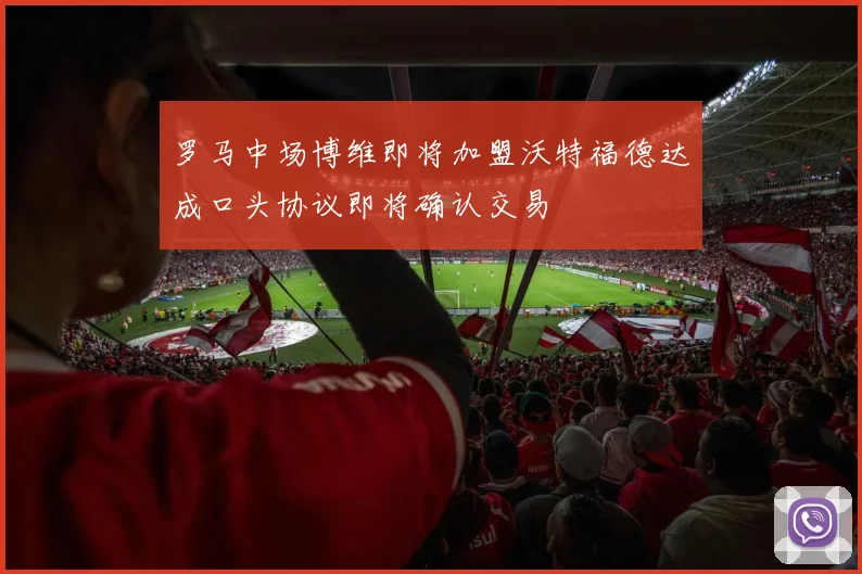 罗马中场博维即将加盟沃特福德达成口头协议即将确认交易